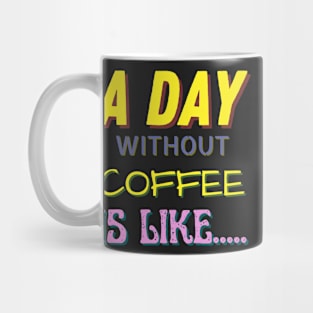 A Day Without Coffee is Like..... Mug